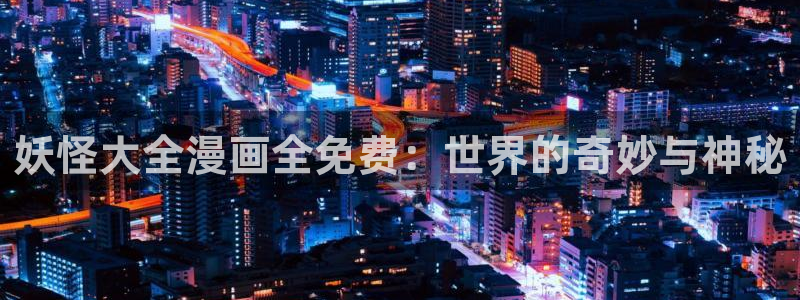 yy漫画视频：妖怪大全漫画全免费：世界的奇妙与神秘