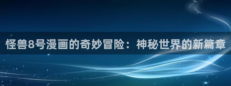 yy漫画登陆：怪兽8号漫画的奇妙冒险：神秘世界的新篇章